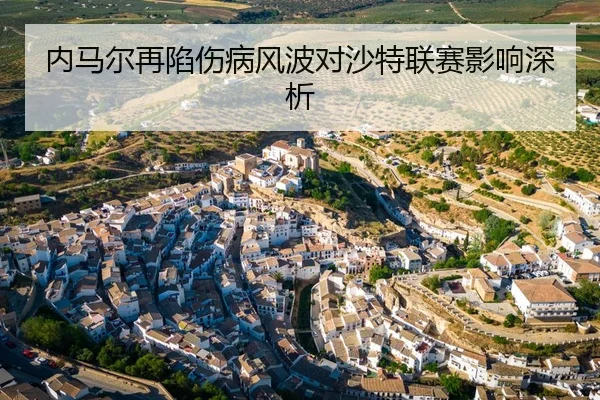 内马尔再陷伤病风波对沙特联赛影响深析